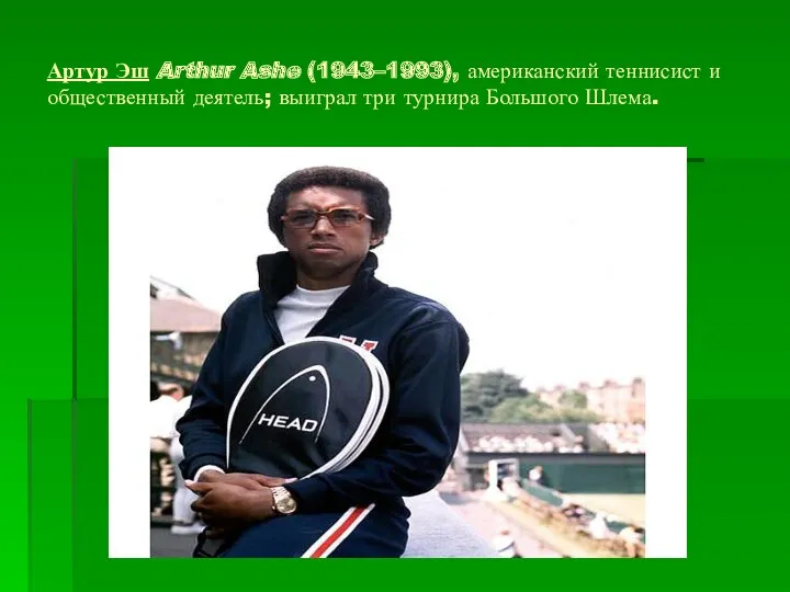 Артур Эш Arthur Ashe (1943–1993), американский теннисист и общественный деятель; выиграл три турнира Большого Шлема.