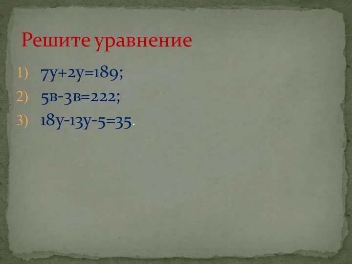 7у+2у=189; 5в-3в=222; 18у-13у-5=35. Решите уравнение