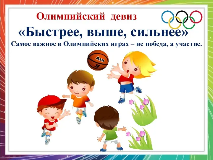 Олимпийский девиз «Быстрее, выше, сильнее» Самое важное в Олимпийских играх – не победа, а участие.