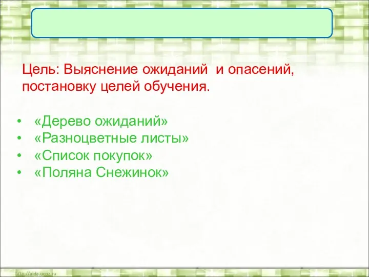 Цель: Выяснение ожиданий и опасений, постановку целей обучения. «Дерево ожиданий» «Разноцветные листы» «Список покупок» «Поляна Снежинок»