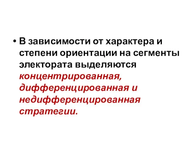 В зависимости от характера и степени ориентации на сегменты электората выделяются концентрированная, дифференцированная и недифференцированная стратегии.