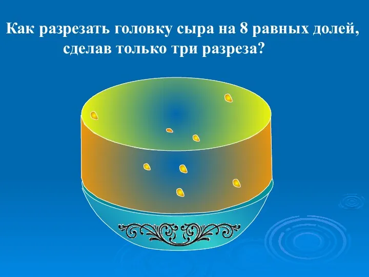 Как разрезать головку сыра на 8 равных долей, сделав только три разреза?