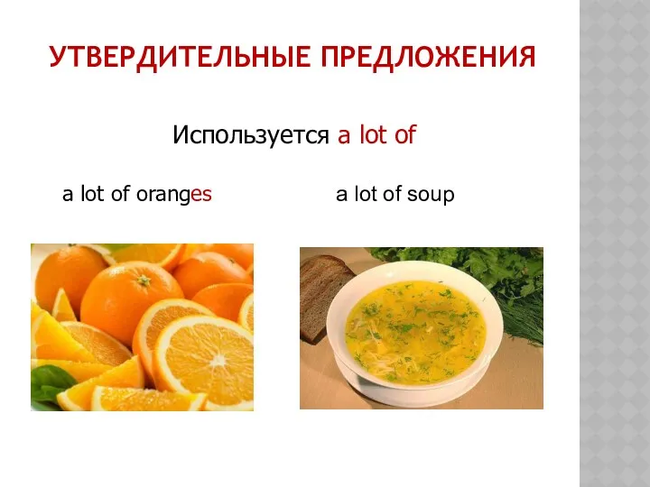 Используется a lot of a lot of oranges a lot of soup Утвердительные предложения