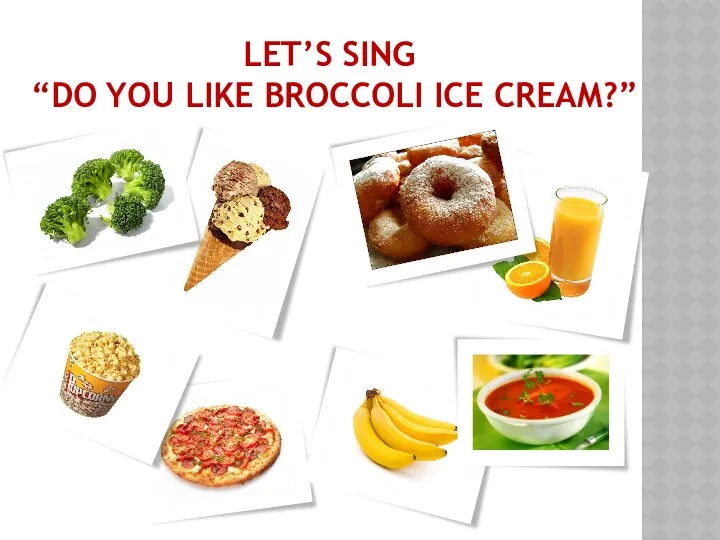 Let’s sing “Do you like broccoli ice cream?”