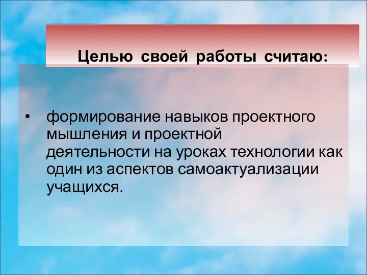 Целью своей работы считаю: формирование навыков проектного мышления и проектной