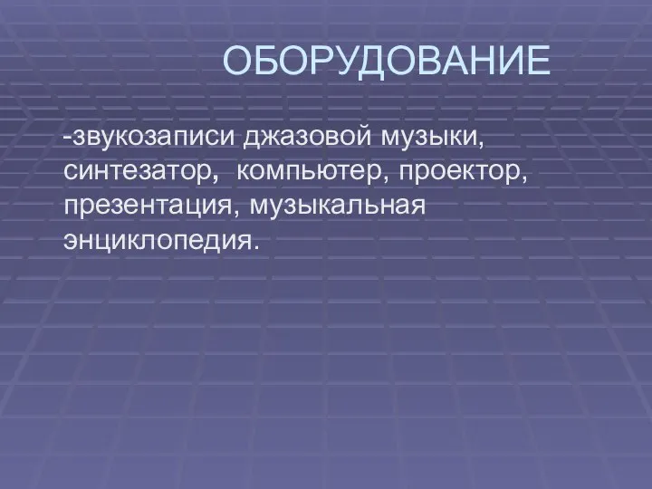 ОБОРУДОВАНИЕ -звукозаписи джазовой музыки, синтезатор, компьютер, проектор, презентация, музыкальная энциклопедия.