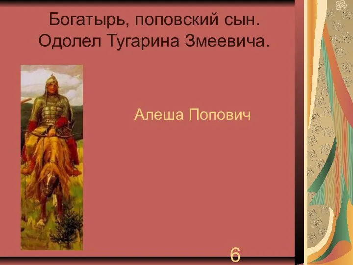 Богатырь, поповский сын. Одолел Тугарина Змеевича. Алеша Попович