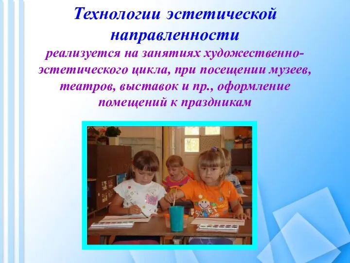 Технологии эстетической направленности реализуется на занятиях художественно-эстетического цикла, при посещении