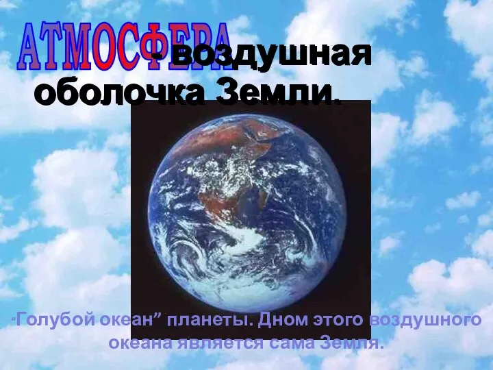АТМОСФЕРА - воздушная оболочка Земли. - воздушная оболочка Земли. “Голубой океан” планеты. Дном