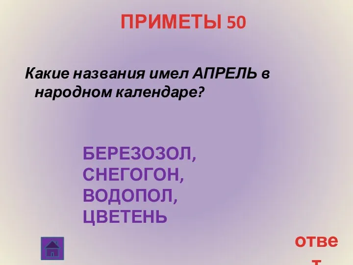 ПРИМЕТЫ 50 Какие названия имел АПРЕЛЬ в народном календаре? ответ БЕРЕЗОЗОЛ, СНЕГОГОН, ВОДОПОЛ, ЦВЕТЕНЬ