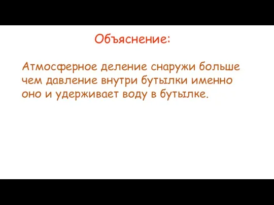 Объяснение: Атмосферное деление снаружи больше чем давление внутри бутылки именно оно и удерживает воду в бутылке.