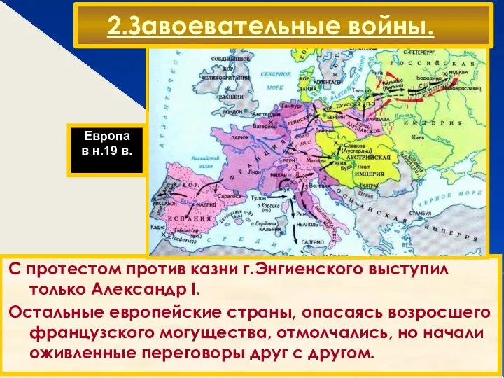 2.Завоевательные войны. С протестом против казни г.Энгиенского выступил только Александр I. Остальные европейские