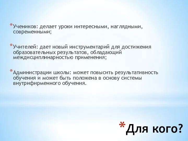 Для кого? Учеников: делает уроки интересными, наглядными, современными; Учителей: дает