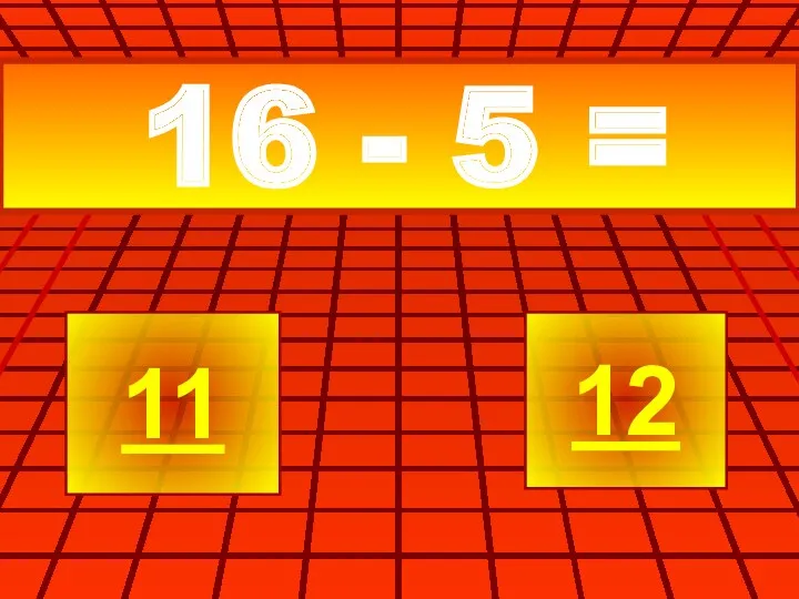 16 - 5 = 11 12