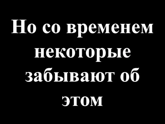 Но со временем некоторые забывают об этом