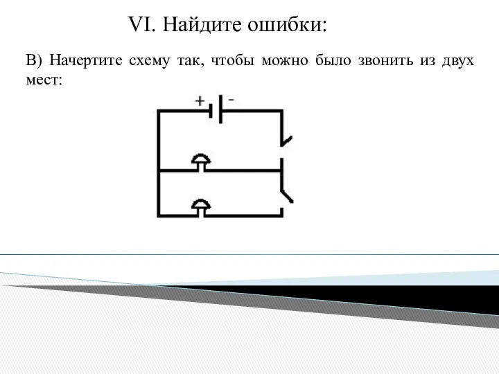 В) Начертите схему так, чтобы можно было звонить из двух мест: VI. Найдите ошибки: