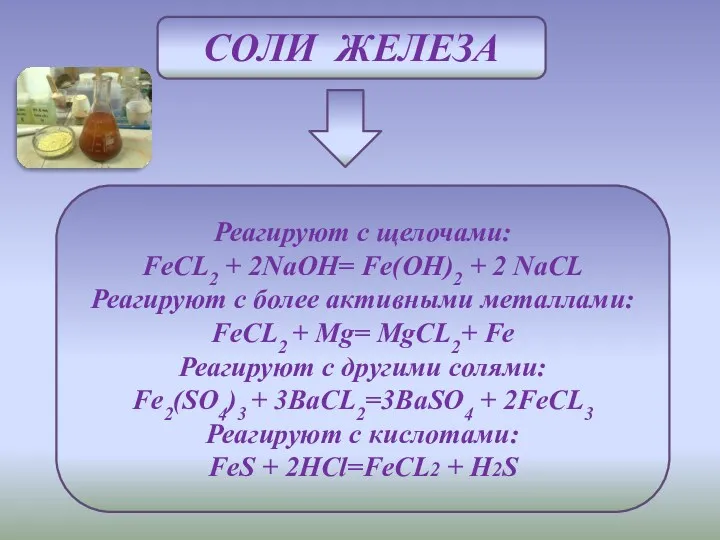 Соли железа Реагируют с щелочами: FeCL2 + 2NaOH= Fe(OH)2 + 2 NaCL Реагируют