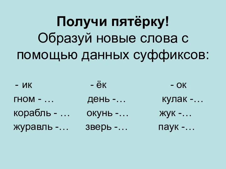 Получи пятёрку! Образуй новые слова с помощью данных суффиксов: ик