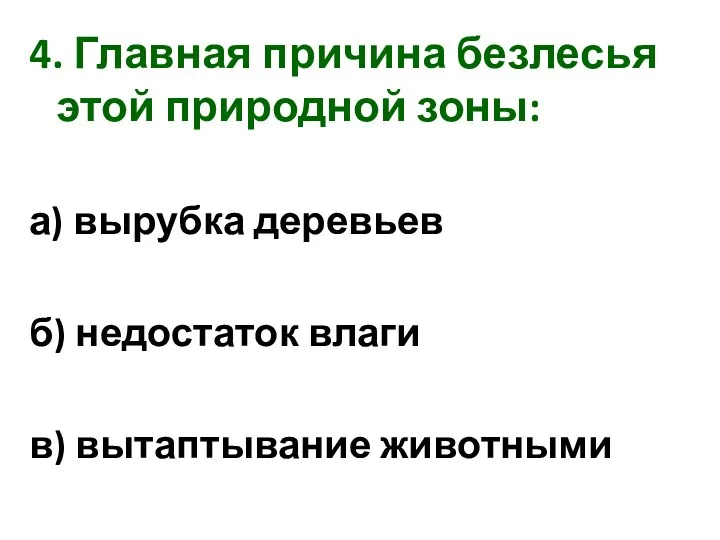 4. Главная причина безлесья этой природной зоны: а) вырубка деревьев б) недостаток влаги в) вытаптывание животными