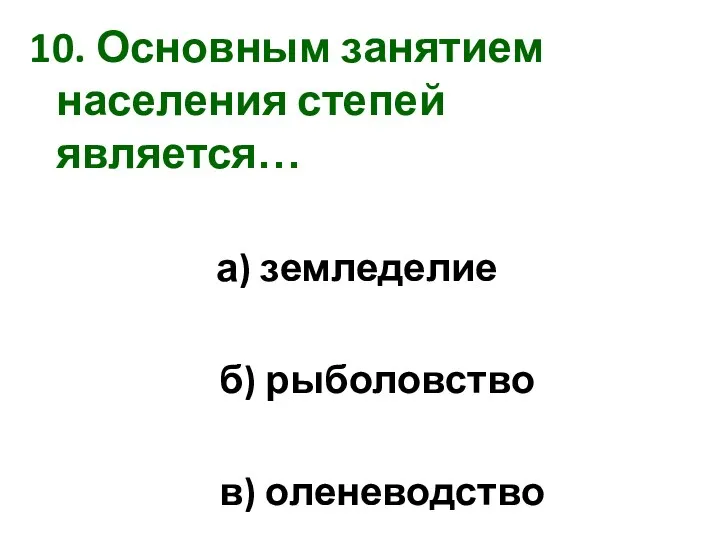 10. Основным занятием населения степей является… а) земледелие б) рыболовство в) оленеводство