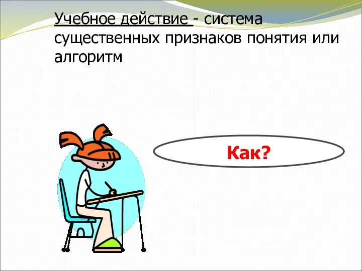 Учебное действие - система существенных признаков понятия или алгоритм Как?