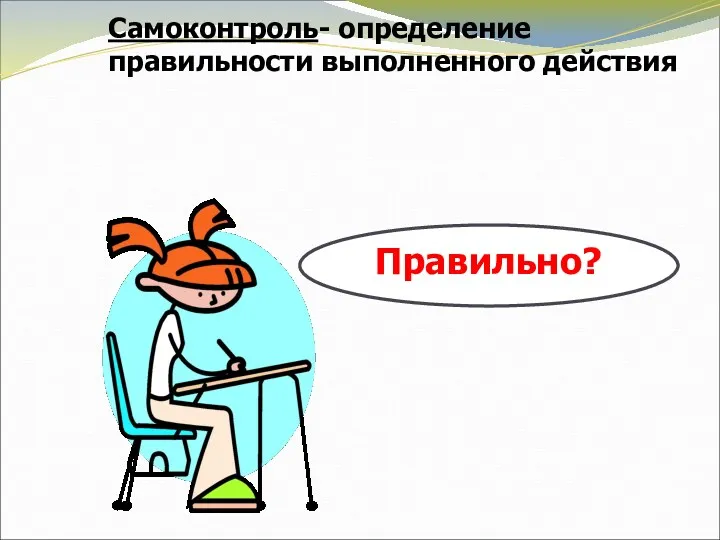 Самоконтроль- определение правильности выполненного действия Правильно?