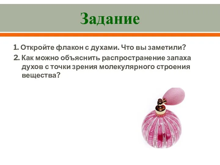 Задание 1. Откройте флакон с духами. Что вы заметили? 2. Как можно объяснить