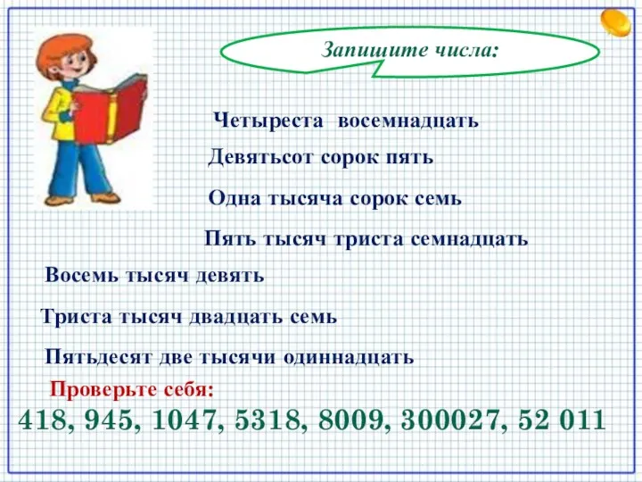 Запишите числа: Четыреста восемнадцать Девятьсот сорок пять Одна тысяча сорок семь Пять тысяч