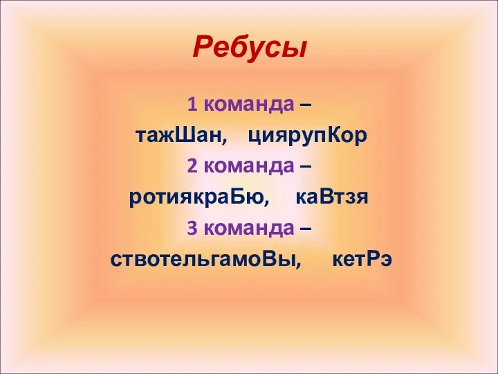 Ребусы 1 команда – тажШан, циярупКор 2 команда – ротиякраБю, каВтзя 3 команда – ствотельгамоВы, кетРэ