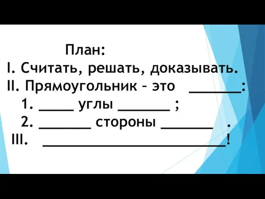 План: I. Считать, решать, доказывать. II. Прямоугольник – это ______: