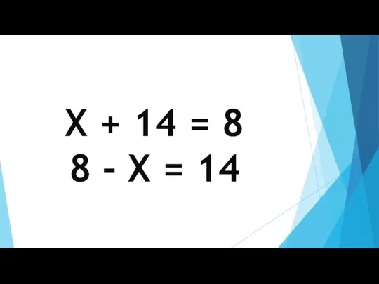 X + 14 = 8 8 – X = 14