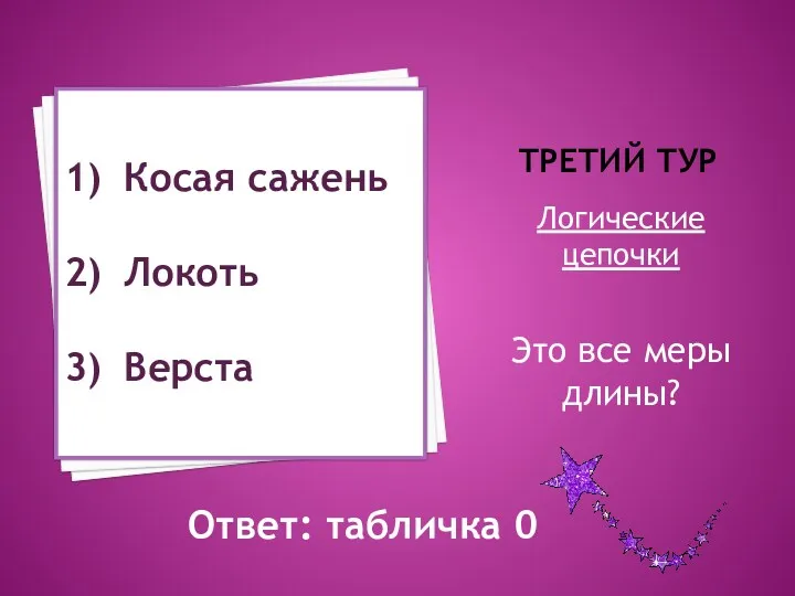 третий тур Логические цепочки Это все меры длины? Косая сажень Локоть Верста Ответ: табличка 0