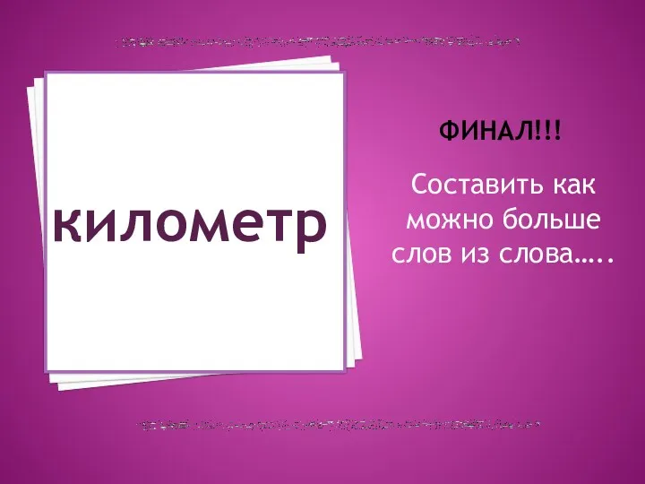 Финал!!! Составить как можно больше слов из слова….. километр