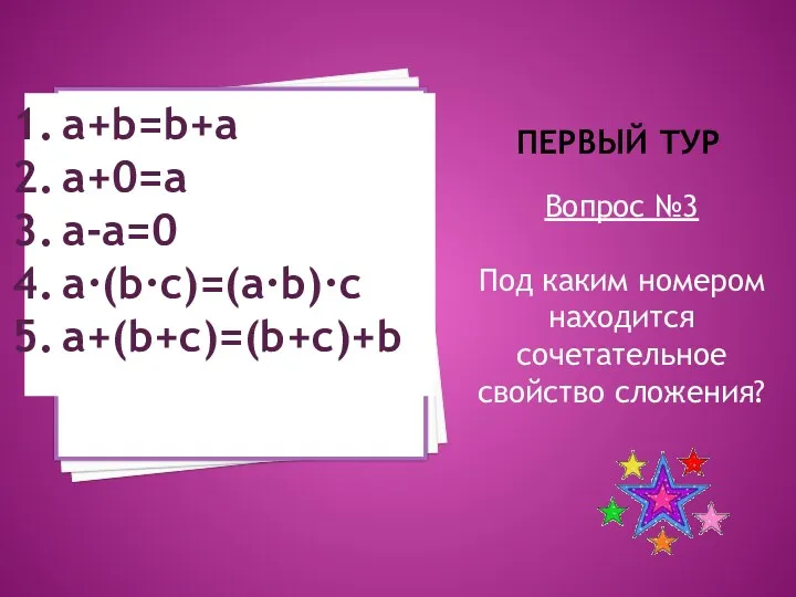 Первый тур Вопрос №3 Под каким номером находится сочетательное свойство сложения? a+b=b+a a+0=a a-a=0 a·(b·c)=(a·b)·c a+(b+c)=(b+c)+b