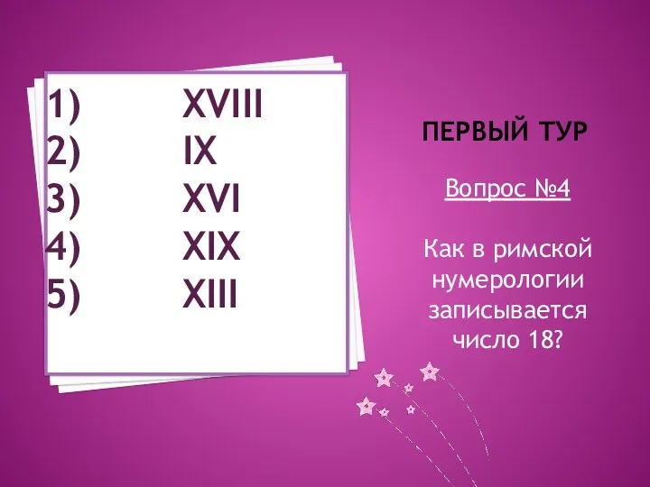 Первый тур Вопрос №4 Как в римской нумерологии записывается число 18? XVIII IX XVI XIX XIII