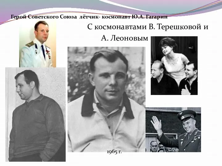 С космонавтами В. Терешковой и А. Леоновым 1965 г. Герой Советского Союза лётчик- космонавт Ю.А. Гагарин