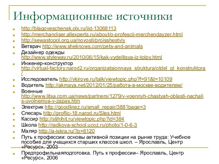 Информационные источники http://blagoveschensk.olx.ru/iid-13068113 http://merchandiser.allexperts.ru/about/o-profescii-merchendayzer.html http://sewastopol.org.ua/novosti/proisshestviy Ветврач http://www.sheknows.com/pets-and-animals Дизайнер одежды http://www.styleway.ru/2010/06/15/kak-vydelitsya-iz-tolpy.html