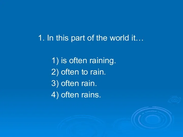 1. In this part of the world it… 1) is often raining. 2)
