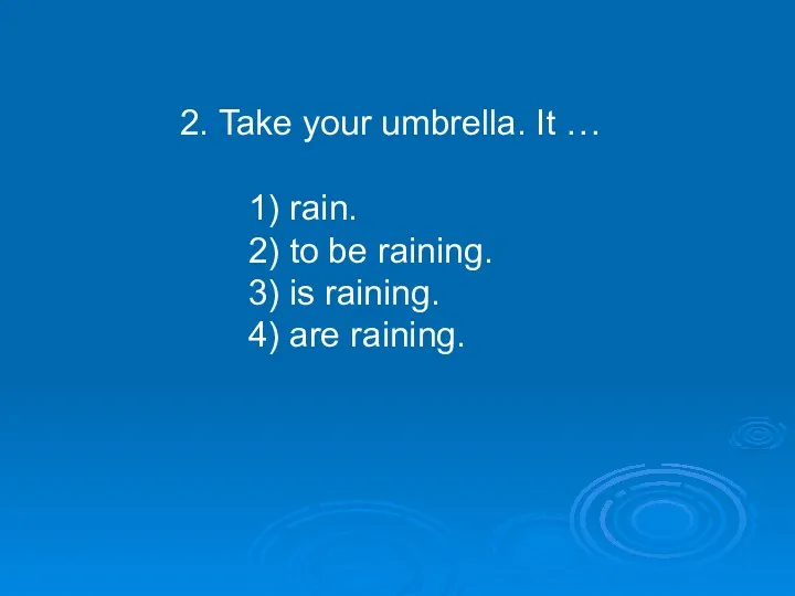 2. Take your umbrella. It … 1) rain. 2) to be raining. 3)