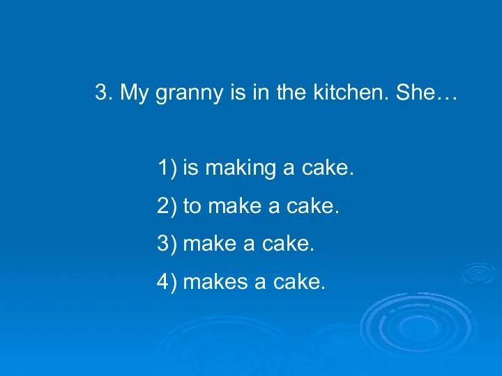 3. My granny is in the kitchen. She… 1) is making a cake.