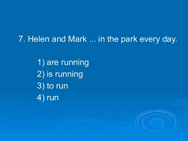 7. Helen and Mark ... in the park every day. 1) are running