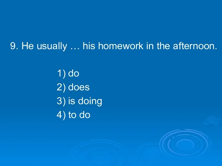 9. He usually … his homework in the afternoon. 1) do 2) does