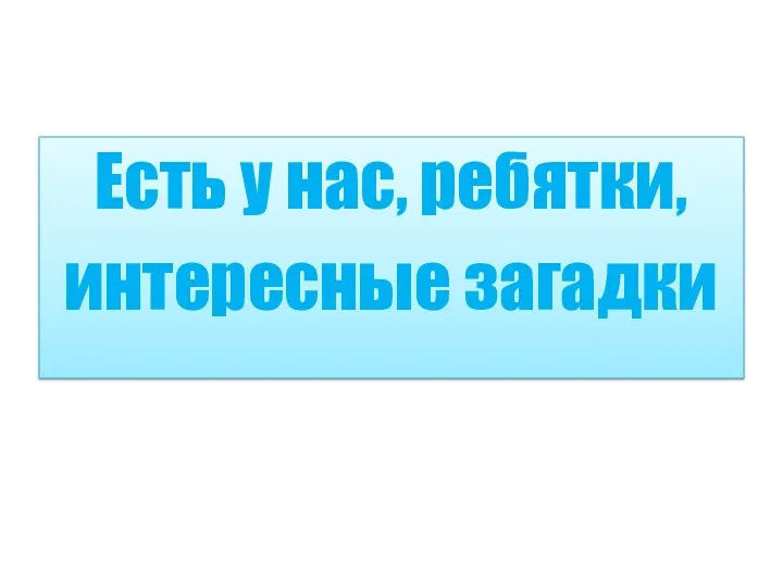 Есть у нас, ребятки, интересные загадки