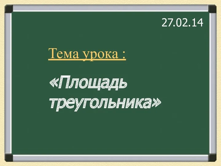 Тема урока : «Площадь треугольника» Тема урока : «Площадь треугольника» 27.02.14