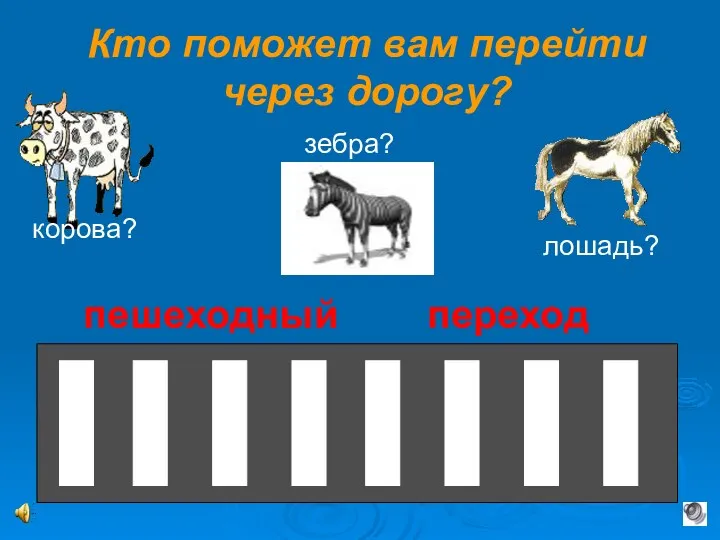 Кто поможет вам перейти через дорогу? корова? лошадь? зебра? пешеходный переход