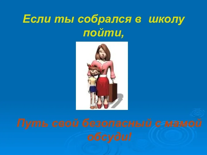 Если ты собрался в школу пойти, Путь свой безопасный с мамой обсуди!