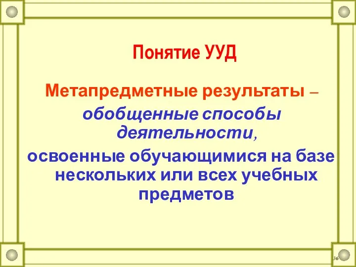 Понятие УУД Метапредметные результаты – обобщенные способы деятельности, освоенные обучающимися