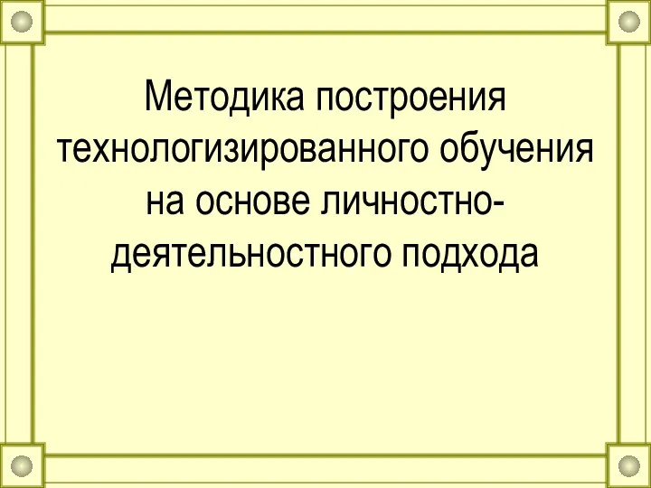 Методика построения технологизированного обучения на основе личностно- деятельностного подхода