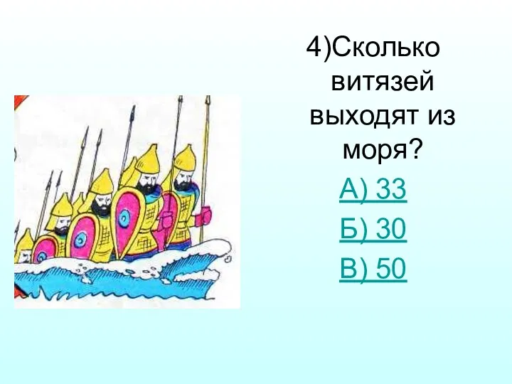 4)Сколько витязей выходят из моря? А) 33 Б) 30 В) 50