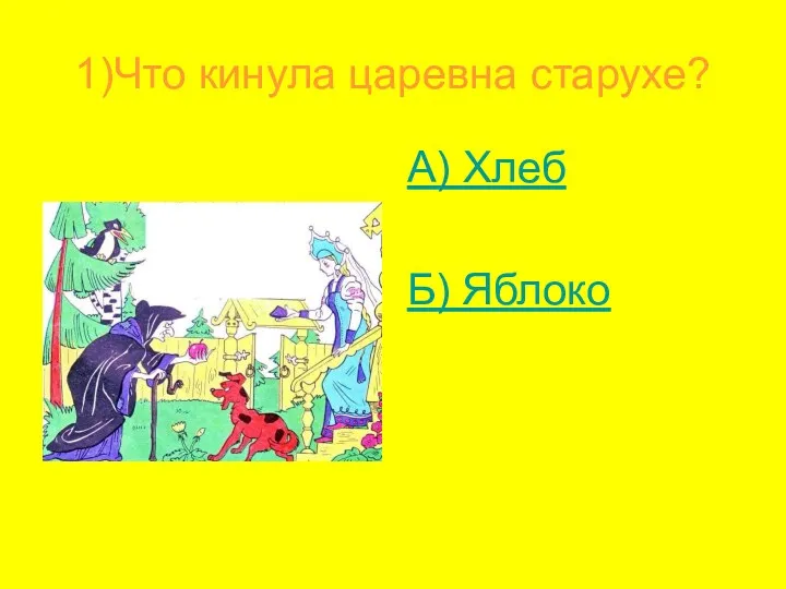 1)Что кинула царевна старухе? А) Хлеб Б) Яблоко